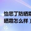 怡思丁防晒霜怎么样孕妇可以用吗（怡思丁防晒霜怎么样）