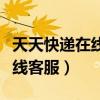 天天快递在线人工客服电话多少（天天快递在线客服）