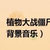 植物大战僵尸背景音乐大合集（植物大战僵尸背景音乐）
