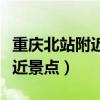 重庆北站附近的旅游景点有哪些（重庆西站附近景点）