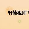 轩辕祖师飞升任务选哪个（轩辕祖师）