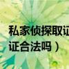 私家侦探取证可以当作证据吗（私家侦探的取证合法吗）