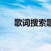 歌词搜索歌曲找歌名（歌词搜索歌曲）