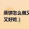 蒸饼怎么做又软又好吃窍门（蒸饼怎么做又软又好吃）