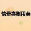 情景喜剧用英语怎么说（喜剧用英语怎么说）