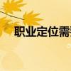职业定位需要综合考虑什么（职业定位）