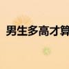 男生多高才算高?（男生多高才算标准身高）