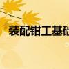 装配钳工基础知识（装配钳工是做什么的）