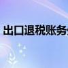 出口退税账务处理视频（出口退税账务处理）