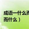 成语一什么而什么的成语有哪些（成语一什么而什么）
