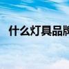 什么灯具品牌好又省电（什么灯具品牌好）