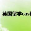 英国留学cas和offer（英国留学cas是什么）