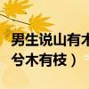 男生说山有木兮木有枝怎么回（男生说山有木兮木有枝）