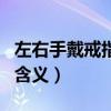 左右手戴戒指有什么说法（左右手指戴戒指的含义）