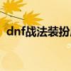 dnf战法装扮属性（dnf战法时装属性选择）