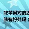 吃苹果对皮肤有好处吗百度百科（吃苹果对皮肤有好处吗）