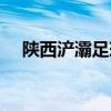 陕西浐灞足球队视频（陕西浐灞足球队）