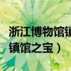 浙江博物馆镇馆之宝越王勾践剑（浙江博物馆镇馆之宝）