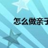 怎么做亲子鉴定呀（怎么做亲子鉴定）