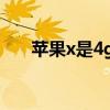 苹果x是4g还是5g(苹果5支持4g吗) 苹果x是4g还是5g(苹果5支持4g吗)