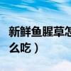 新鲜鱼腥草怎么吃消炎效果好（新鲜鱼腥草怎么吃）