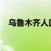 乌鲁木齐人口总数2023（乌鲁木齐人口）