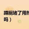 蹲厕堵了用热水有用吗（蹲坑堵了用热水有用吗）