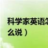 科学家英语怎么说scientists（科学家英语怎么说）