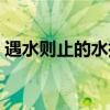 遇水则止的水指什么（遇水则欢是什么意思）