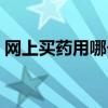 网上买药用哪个网站(网上买药哪个网站好) 网上买药用哪个网站(网上买药哪个网站好)