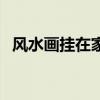 风水画挂在家里哪个位置合适呢（风水画）