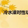 冷水澡对性功能的坏处（冷水澡对性功能）