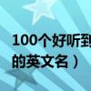 100个好听到爆的女孩英文名（类似kimi顺口的英文名）