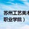 苏州工艺美术职业学院怎么样（苏州工艺美术职业学院）