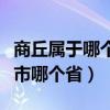商丘属于哪个市哪个省阜阳的（商丘属于哪个市哪个省）