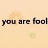 you are fool是什么意思（fool是什么意思）