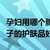 孕妇用哪个牌子的护肤品最好（孕妇用什么牌子的护肤品好）