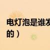 电灯泡是谁发明的什么时候（电灯泡是谁发明的）