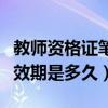 教师资格证笔试有期限吗（教师资格证笔试有效期是多久）