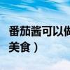 番茄酱可以做些什么美食（番茄酱可以做什么美食）