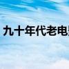 九十年代老电影名单大全（九十年代老电影）