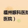 福州眼科医院是公立的还是私立的（福州眼科医院）