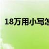 18万用小写怎么写（18万元的小写怎么写）