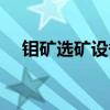 钼矿选矿设备生产厂家（钼矿选矿设备）