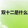 双十二是什么时候开始（双十二是什么时候）