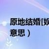 原地结婚[娱乐圈]作者:乐寻（原地结婚什么意思）