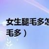 女生腿毛多怎么办什么方法可以去掉（女生腿毛多）