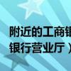 附近的工商银行营业厅地址查询（附近的工商银行营业厅）