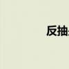 反抽是什么意思啊（反抽）