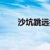 沙坑跳远技巧视频（沙坑跳远技巧）